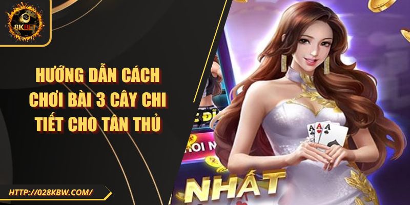 Hướng dẫn cách chơi bài 3 cây chi tiết cho tân thủ